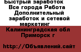 !!!Быстрый заработок!!! - Все города Работа » Дополнительный заработок и сетевой маркетинг   . Калининградская обл.,Приморск г.